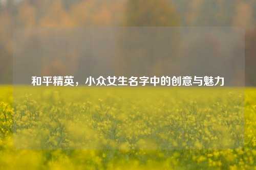 和平精英，小众女生名字中的创意与魅力