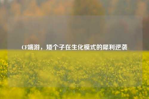 CF端游,矮个子在生化模式的犀利逆袭