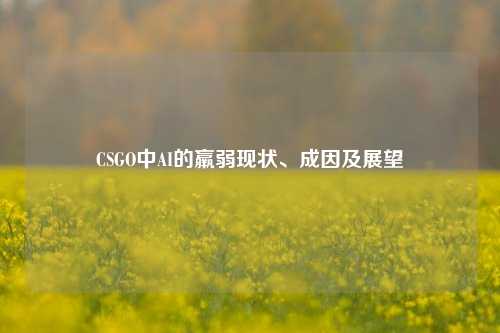 CSGO中AI的羸弱现状、成因及展望