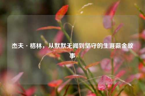 杰夫·格林，从默默无闻到坚守的生涯薪金故事