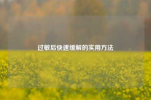 过敏后快速缓解的实用方法