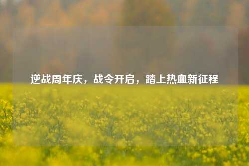 逆战周年庆，战令开启，踏上热血新征程