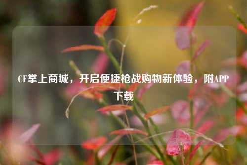 CF掌上商城，开启便捷枪战购物新体验，附APP下载