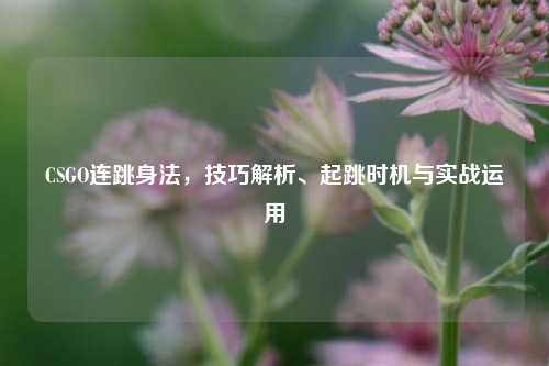 CSGO连跳身法，技巧解析、起跳时机与实战运用